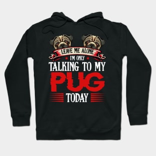 Pug - Leave Me Alone I'm Only Talking To My Pug Hoodie